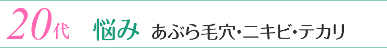 20代 悩み／あぶら毛穴・ニキビ・テカ