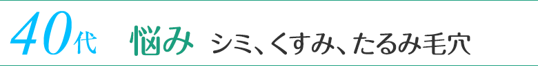 40代 悩み／シミ、くすみ、たるみ毛穴