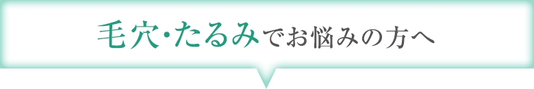 毛穴・たるみでお悩みの方へ