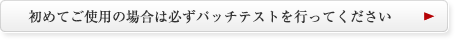 初めてご使用の場合は必ずパッチテストを行ってください