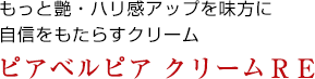 もっと艶・ハリ感アップを味方に自信をもたらすクリーム　ピアベルピア クリームＲＥ