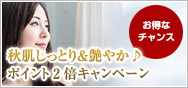 秋肌しっとり＆艶やか♪ポイント2倍キャンペーン