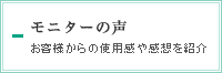 モニターの声　お客様からの使用感や感想を紹介