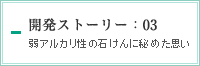 開発ストーリー：03　弱アルカリ性の石けんに秘めた思い