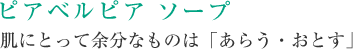 ピアベルピア ソープ 肌にとって余分なものは「あらう・おとす」
