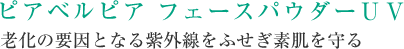 ピアベルピア フェースパウダーＵＶ 老化の要因となる紫外線をふせぎ素肌を守る