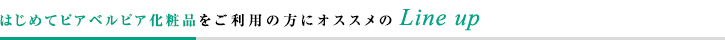 初めてピアベルピア化粧品をご利用の方におすすめの Line up