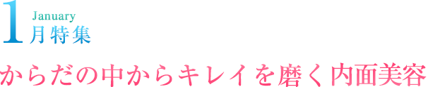 January 1月特集 からだの中からキレイを磨く 内面美容