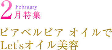 February 2月特集 ピアベルピア オイルで Let'sオイル美容