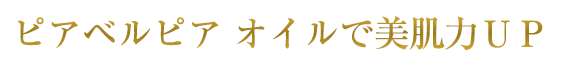 ピアベルピア オイルで美肌力ＵＰ