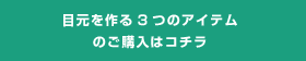 目元を作る3つもアイテムのご購入はコチラ