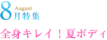 August 8月特集全身キレイ！夏ボディ