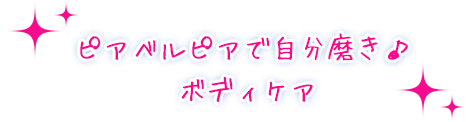 ピアベルピアで自分磨き♪ボディケア