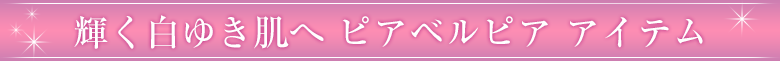 輝く白ゆき肌へ ピアベルピア アイテム