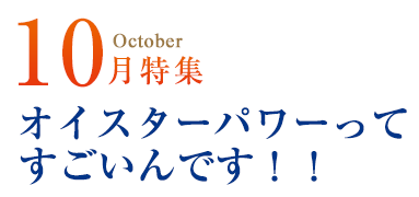 10月特集／オイスターパワーってすごいんです！！