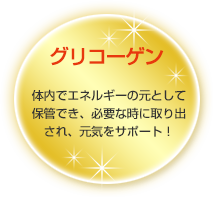 グリコーゲン／体内でエネルギーの元として保管でき、必要な時に取り出され、元気をサポート！