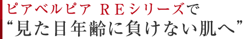 ピアベルピア ＲＥシリーズで“見た目年齢に負けない肌へ”