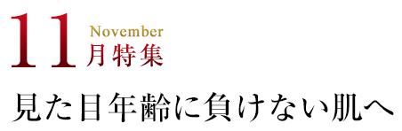 11月特集 見た目年齢に負けない肌へ