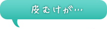 皮むけが…