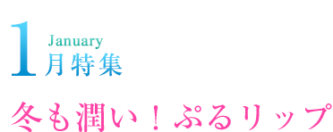 1月特集 冬も潤い！ぷるリップ