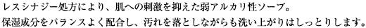 レスシナジー処方により、肌への刺激を抑えた弱アルカリ性ソープ。保湿成分をバランスよく配合し、汚れを落としながらも洗い上がりはしっとりします。