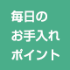 毎日のお手入れポイント