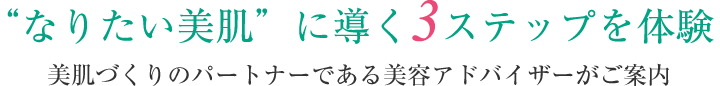 “なりたい美肌”に導く3ステップを体験 美肌づくりのパートナーである美容アドバイザーがご案内