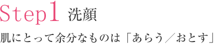 Step1 洗顔 肌にとって余分なものは「あらう／おとす」