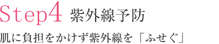 Step4 紫外線予防 肌に負担をかけず紫外線を「ふせぐ」