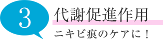 代謝促進作用 ニキビ痕のケアに！