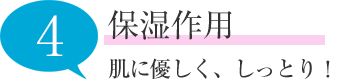 保湿作用 肌に優しく、しっとり！