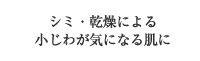 シミ・乾燥による小じわが気になる肌に