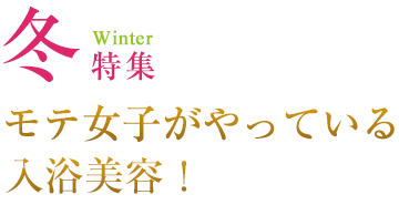 冬特集 Winter モテ女子がやっている入浴美容！