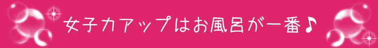 女子力アップはお風呂が一番♪