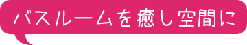 バスルームを癒し空間に