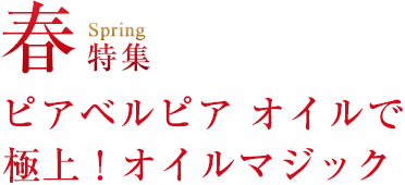 春 特集 Spring ピアベルピア オイルで 極上！オイルマジック