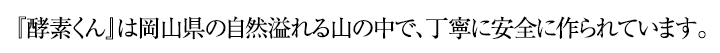 『酵素くん』は岡山県の自然溢れる山の中で、丁寧に安全に作られています。