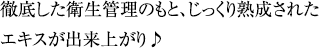 徹底した衛生管理のもと、じっくり熟成されたエキスが出来上がり♪