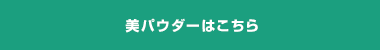 美パウダーはこちら