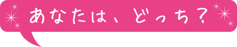 あなたはどっち？