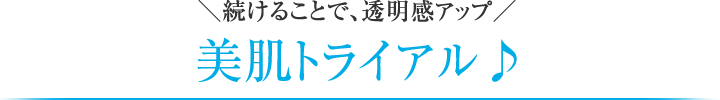 ＼続けることで、透明感アップ／ 美肌トライアル♪