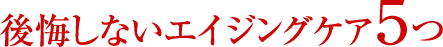 後悔しないエイジングケア５つ