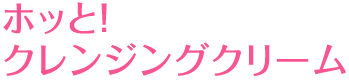 ホッと！クレンジングクリーム