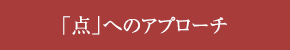 「点」へのアプローチ