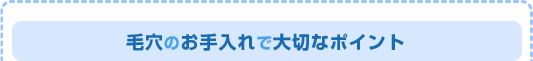 毛穴のお手入れで大切なポイント