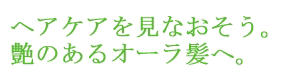 ヘアケアを見なおそう　艶のあるオーラ髪へ