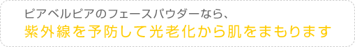 ピアベルピアのフェースパウダーなら、紫外線を予防して光老化から肌をまもります