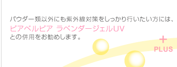 パウダー類以外にも紫外線対策をしっかりやりたい方には、ピアベルピアラベンダージェルUVとの併用をお勧めします。