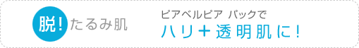 脱！たるみ肌ピアベルピアパックでハリ+透明肌に！