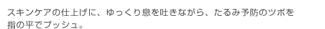 スキンケアの仕上げに、ゆっくり息を吐きながら、たるみ予防のツボを指の平でプッシュ。